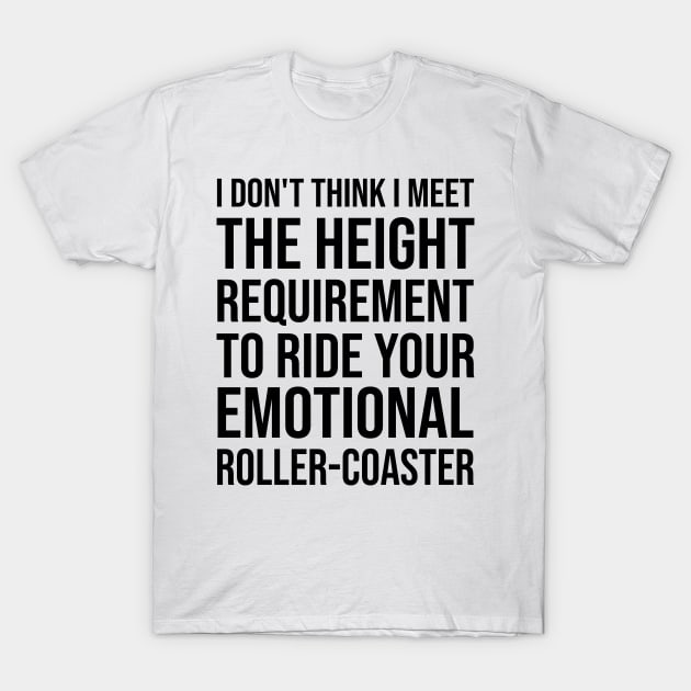 I Dont Think I Meet The Height Requirement To Ride Your Emotional Roller Coaster - Funny Quotes - Funny Saying T-Shirt by Mosklis